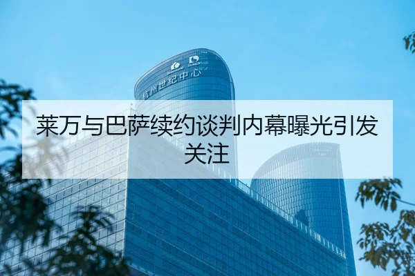 莱万与巴萨续约谈判内幕曝光引发关注