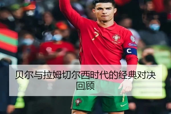 贝尔与拉姆切尔西时代的经典对决回顾