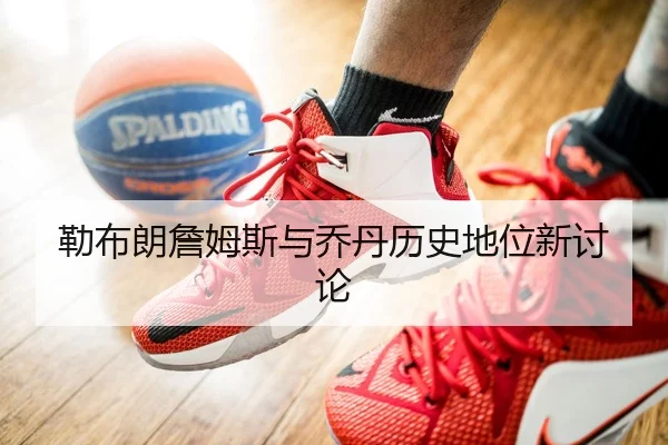 勒布朗詹姆斯与乔丹历史地位新讨论