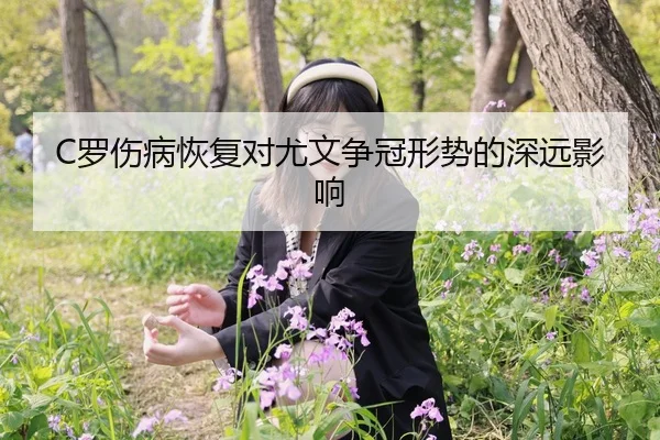 C罗伤病恢复对尤文争冠形势的深远影响